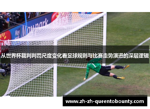 从世界杯裁判判罚尺度变化看足球规则与比赛走势演进的深层逻辑 从世界杯裁判判罚尺度变化看足球规则与比赛走势演进的深层逻辑