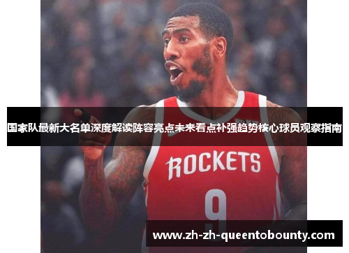 国家队最新大名单深度解读阵容亮点未来看点补强趋势核心球员观察指南