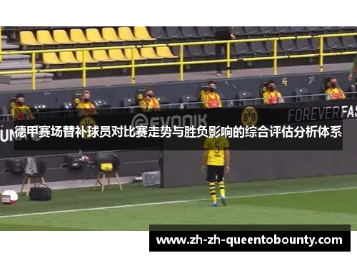 德甲赛场替补球员对比赛走势与胜负影响的综合评估分析体系 德甲赛场替补球员对比赛走势与胜负影响的综合评估分析体系
