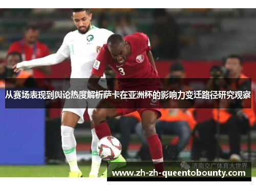 从赛场表现到舆论热度解析萨卡在亚洲杯的影响力变迁路径研究观察