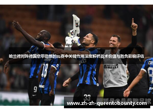 哈兰德对阵德国意甲劲旅的比赛中关键作用深度解析战术价值与胜负影响评估 哈兰德对阵德国意甲劲旅的比赛中关键作用深度解析战术价值与胜负影响评估