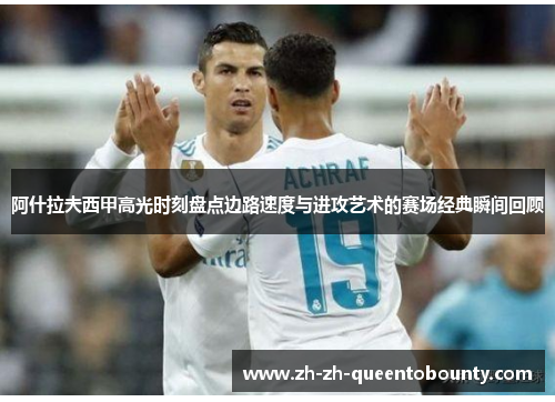 阿什拉夫西甲高光时刻盘点边路速度与进攻艺术的赛场经典瞬间回顾