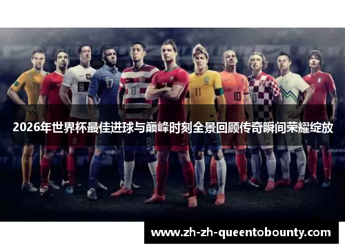 2026年世界杯最佳进球与巅峰时刻全景回顾传奇瞬间荣耀绽放