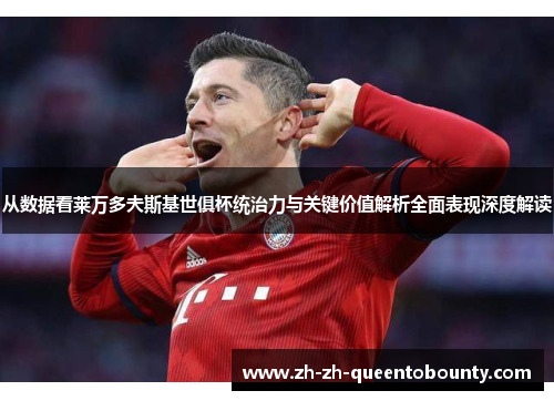 从数据看莱万多夫斯基世俱杯统治力与关键价值解析全面表现深度解读 从数据看莱万多夫斯基世俱杯统治力与关键价值解析全面表现深度解读