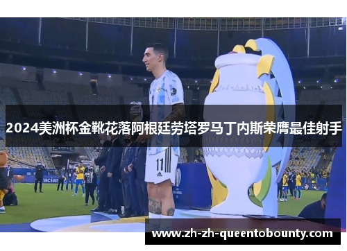 2024美洲杯金靴花落阿根廷劳塔罗马丁内斯荣膺最佳射手 2024美洲杯金靴花落阿根廷劳塔罗马丁内斯荣膺最佳射手