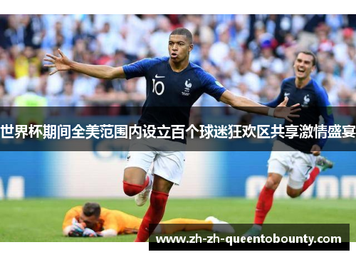 世界杯期间全美范围内设立百个球迷狂欢区共享激情盛宴 世界杯期间全美范围内设立百个球迷狂欢区共享激情盛宴