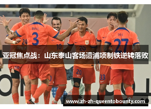亚冠焦点战：山东泰山客场遭浦项制铁逆转落败