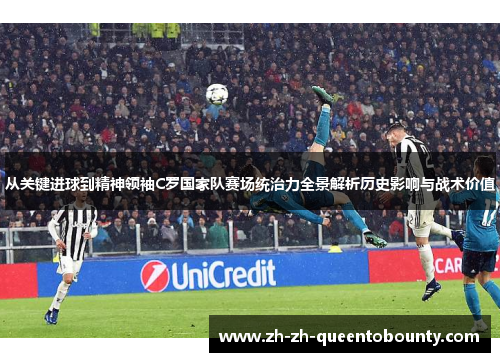 从关键进球到精神领袖C罗国家队赛场统治力全景解析历史影响与战术价值 从关键进球到精神领袖C罗国家队赛场统治力全景解析历史影响与战术价值