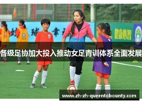 各级足协加大投入推动女足青训体系全面发展