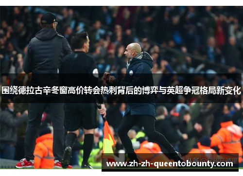 围绕德拉古辛冬窗高价转会热刺背后的博弈与英超争冠格局新变化 围绕德拉古辛冬窗高价转会热刺背后的博弈与英超争冠格局新变化