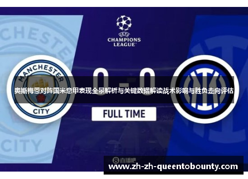 奥斯梅恩对阵国米意甲表现全景解析与关键数据解读战术影响与胜负走向评估 奥斯梅恩对阵国米意甲表现全景解析与关键数据解读战术影响与胜负走向评估