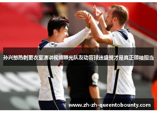 孙兴慜热刺更衣室演讲视频曝光队友动容球迷盛赞才是真正领袖担当 孙兴慜热刺更衣室演讲视频曝光队友动容球迷盛赞才是真正领袖担当