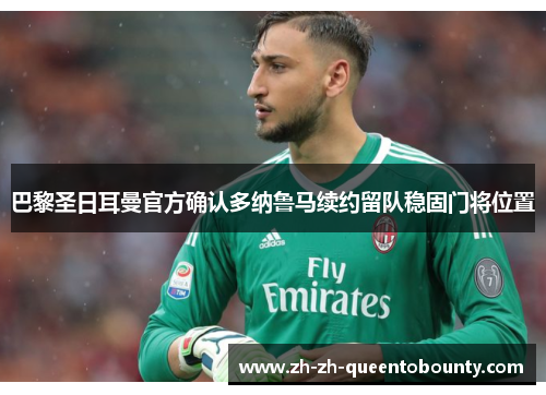 巴黎圣日耳曼官方确认多纳鲁马续约留队稳固门将位置