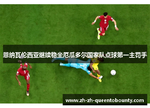 恩纳瓦伦西亚继续稳坐厄瓜多尔国家队点球第一主罚手