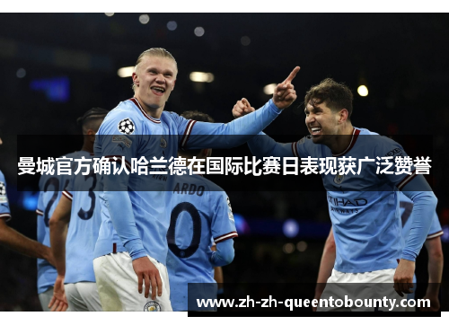 曼城官方确认哈兰德在国际比赛日表现获广泛赞誉