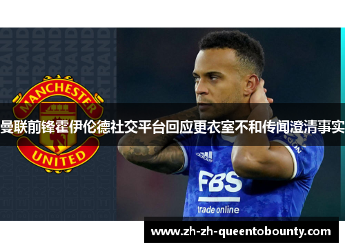 曼联前锋霍伊伦德社交平台回应更衣室不和传闻澄清事实 曼联前锋霍伊伦德社交平台回应更衣室不和传闻澄清事实