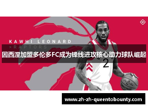 因西涅加盟多伦多FC成为锋线进攻核心助力球队崛起