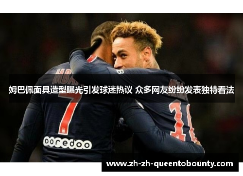 姆巴佩面具造型曝光引发球迷热议 众多网友纷纷发表独特看法 姆巴佩面具造型曝光引发球迷热议 众多网友纷纷发表独特看法