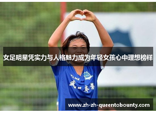 女足明星凭实力与人格魅力成为年轻女孩心中理想榜样 女足明星凭实力与人格魅力成为年轻女孩心中理想榜样