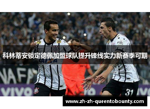 科林蒂安锁定德佩加盟球队提升锋线实力新赛季可期 科林蒂安锁定德佩加盟球队提升锋线实力新赛季可期