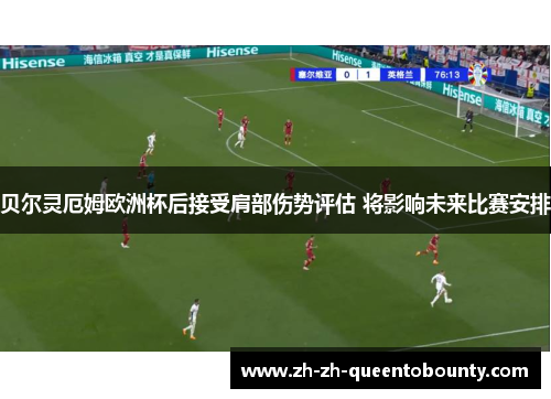 贝尔灵厄姆欧洲杯后接受肩部伤势评估 将影响未来比赛安排 贝尔灵厄姆欧洲杯后接受肩部伤势评估 将影响未来比赛安排