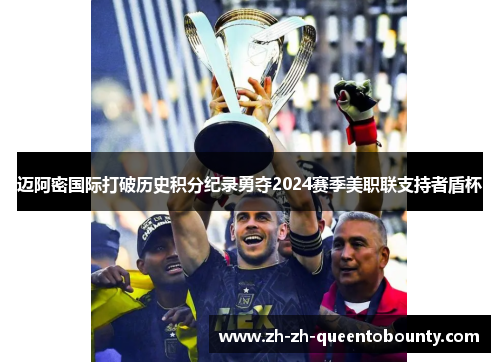 迈阿密国际打破历史积分纪录勇夺2024赛季美职联支持者盾杯 迈阿密国际打破历史积分纪录勇夺2024赛季美职联支持者盾杯