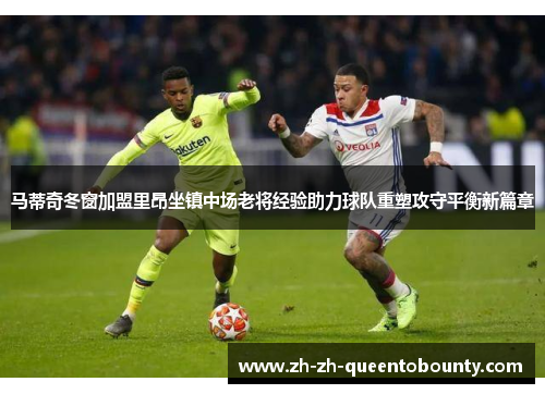 马蒂奇冬窗加盟里昂坐镇中场老将经验助力球队重塑攻守平衡新篇章 马蒂奇冬窗加盟里昂坐镇中场老将经验助力球队重塑攻守平衡新篇章
