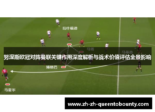 努涅斯欧冠对阵曼联关键作用深度解析与战术价值评估全景影响