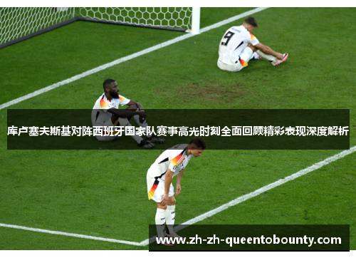 库卢塞夫斯基对阵西班牙国家队赛事高光时刻全面回顾精彩表现深度解析 库卢塞夫斯基对阵西班牙国家队赛事高光时刻全面回顾精彩表现深度解析