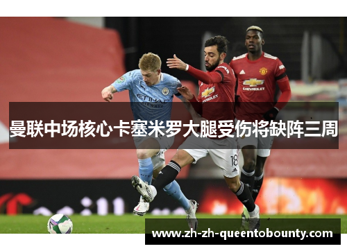 曼联中场核心卡塞米罗大腿受伤将缺阵三周 曼联中场核心卡塞米罗大腿受伤将缺阵三周