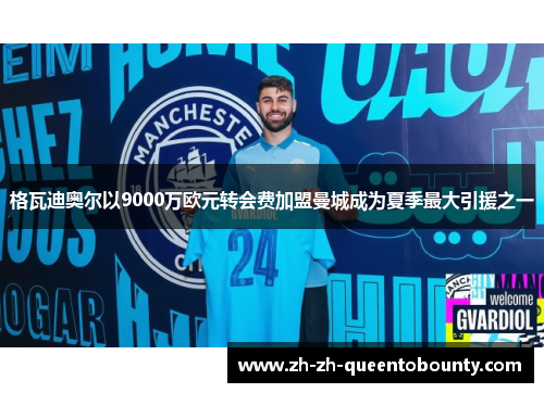 格瓦迪奥尔以9000万欧元转会费加盟曼城成为夏季最大引援之一 格瓦迪奥尔以9000万欧元转会费加盟曼城成为夏季最大引援之一